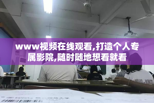 www视频在线观看,打造个人专属影院,随时随地想看就看