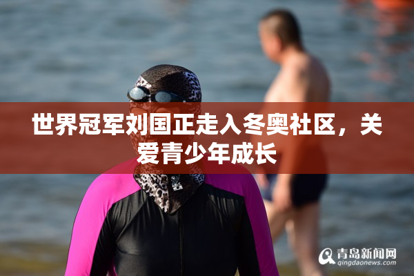 世界冠军刘国正走入冬奥社区，关爱青少年成长