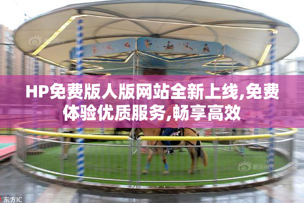 HP免费版人版网站全新上线,免费体验优质服务,畅享高效