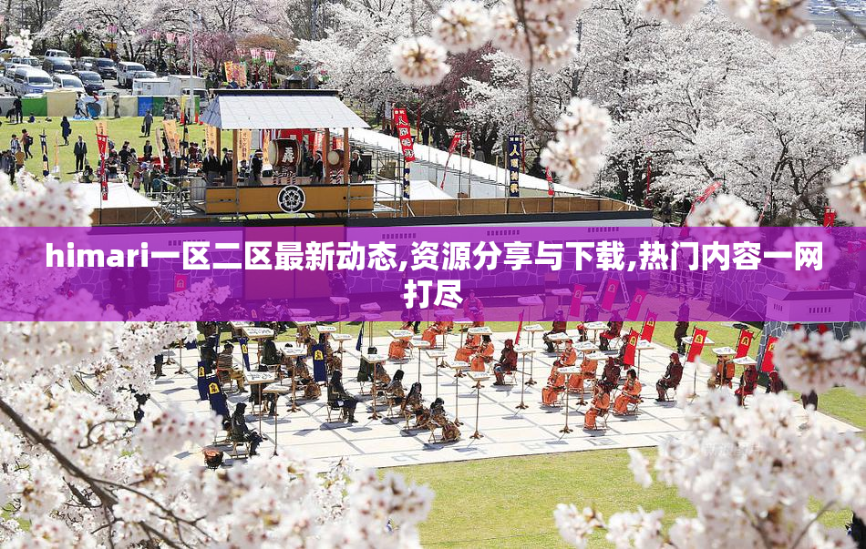 himari一区二区最新动态,资源分享与下载,热门内容一网打尽