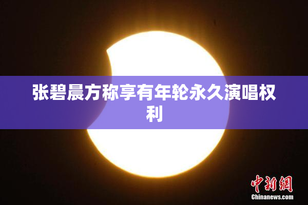 张碧晨方称享有年轮永久演唱权利