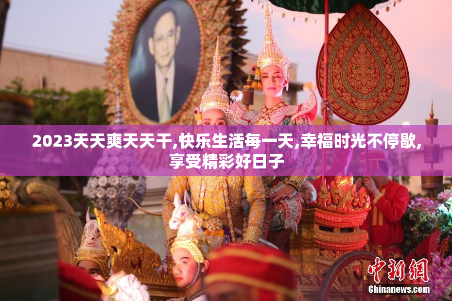 2023天天爽天天干,快乐生活每一天,幸福时光不停歇,享受精彩好日子