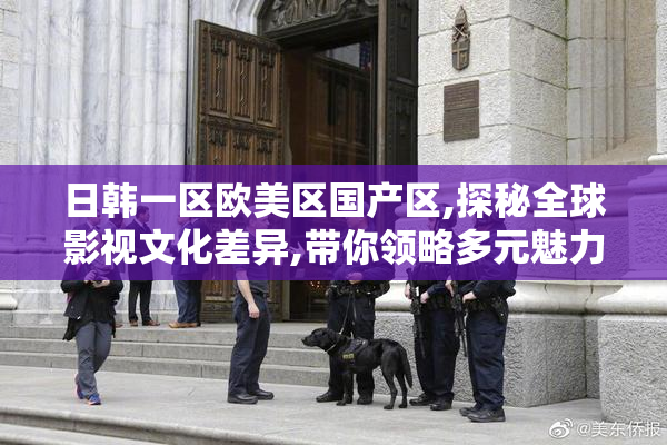 日韩一区欧美区国产区,探秘全球影视文化差异,带你领略多元魅力
