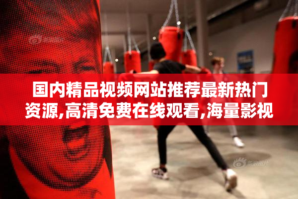 国内精品视频网站推荐最新热门资源,高清免费在线观看,海量影视