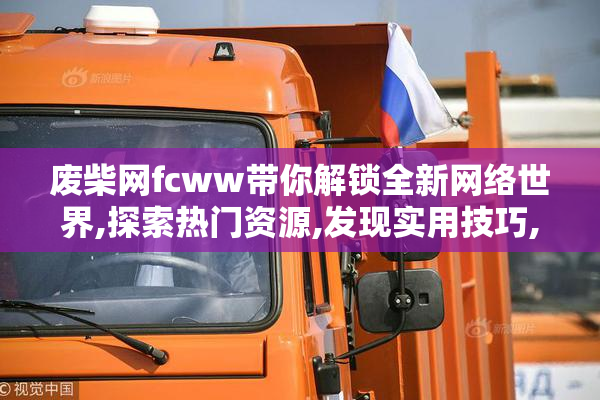 废柴网fcww带你解锁全新网络世界,探索热门资源,发现实用技巧,提升