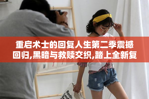 重启术士的回复人生第二季震撼回归,黑暗与救赎交织,踏上全新复仇