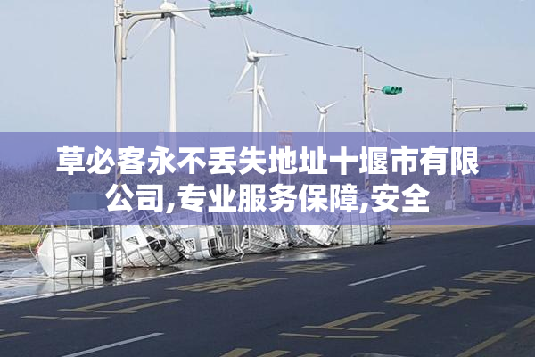草必客永不丢失地址十堰市有限公司,专业服务保障,安全
