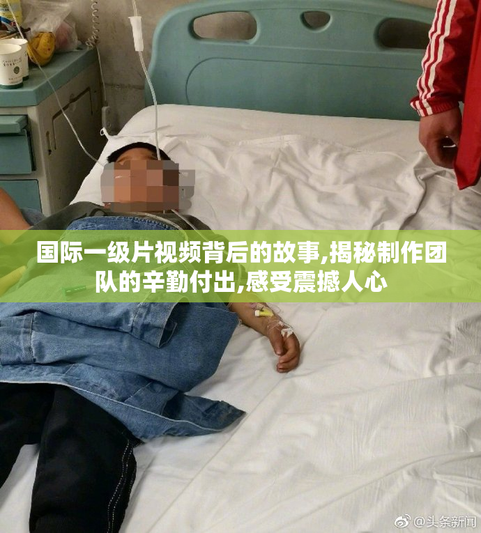 国际一级片视频背后的故事,揭秘制作团队的辛勤付出,感受震撼人心