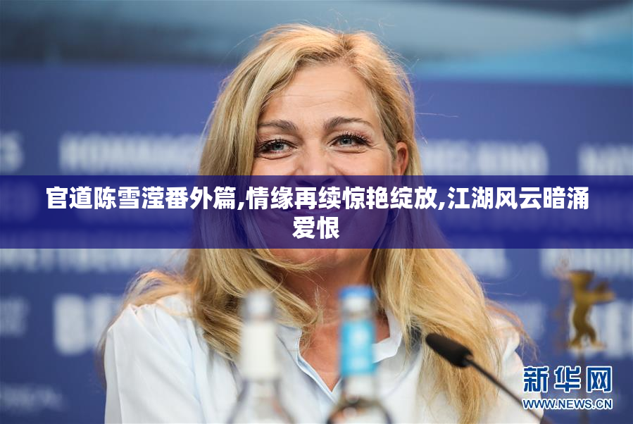官道陈雪滢番外篇,情缘再续惊艳绽放,江湖风云暗涌爱恨