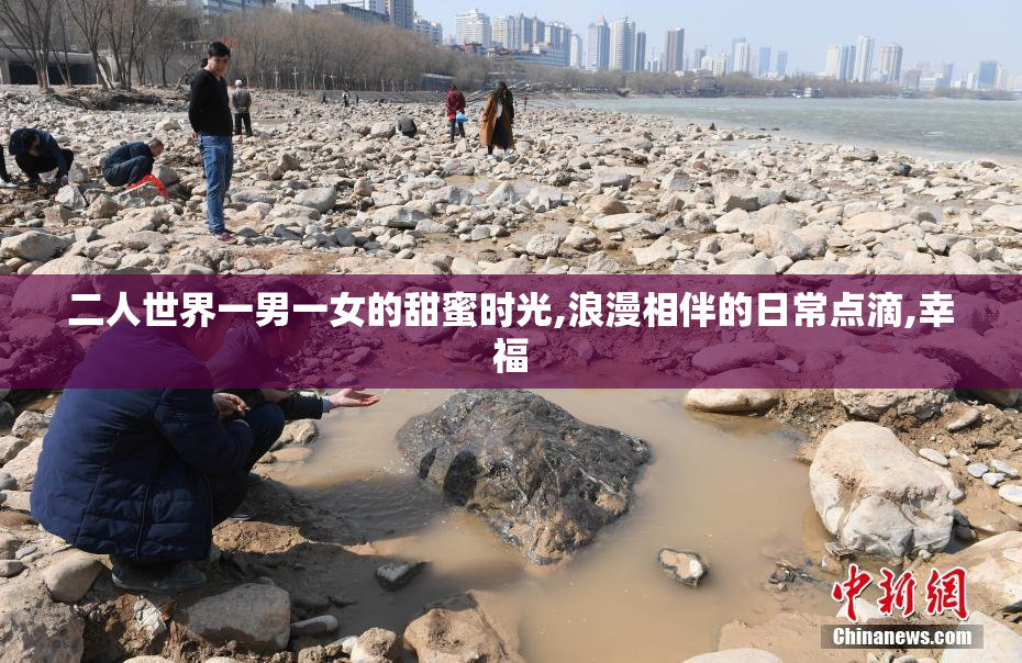 二人世界一男一女的甜蜜时光,浪漫相伴的日常点滴,幸福
