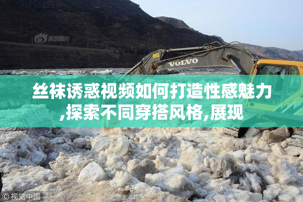 丝袜诱惑视频如何打造性感魅力,探索不同穿搭风格,展现