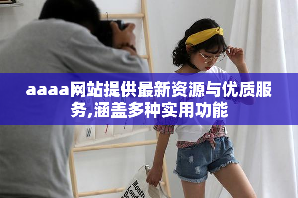 aaaa网站提供最新资源与优质服务,涵盖多种实用功能