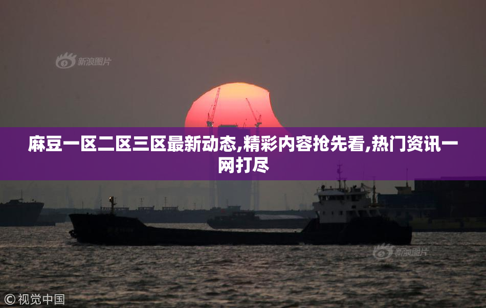 麻豆一区二区三区最新动态,精彩内容抢先看,热门资讯一网打尽