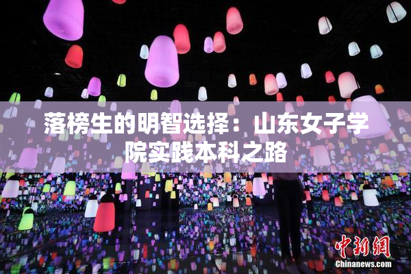 落榜生的明智选择：山东女子学院实践本科之路