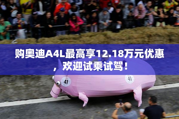 购奥迪A4L最高享12.18万元优惠，欢迎试乘试驾！