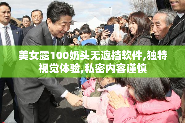 美女露100奶头无遮挡软件,独特视觉体验,私密内容谨慎