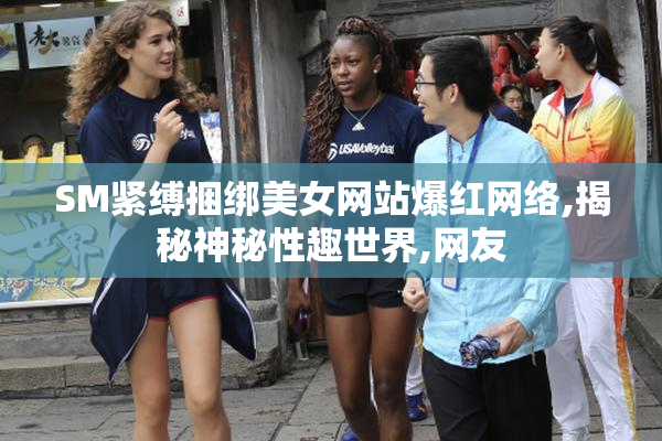 SM紧缚捆绑美女网站爆红网络,揭秘神秘性趣世界,网友