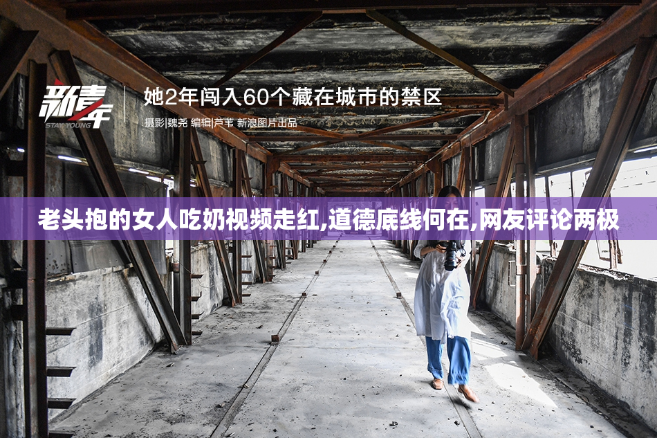 老头抱的女人吃奶视频走红,道德底线何在,网友评论两极