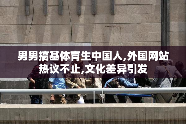 男男搞基体育生中国人,外国网站热议不止,文化差异引发