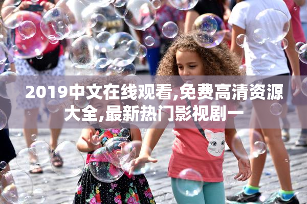 2019中文在线观看,免费高清资源大全,最新热门影视剧一