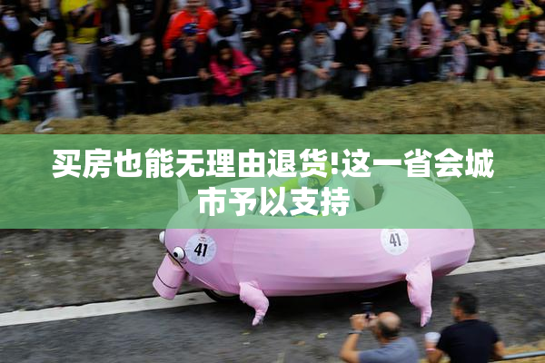 买房也能无理由退货!这一省会城市予以支持