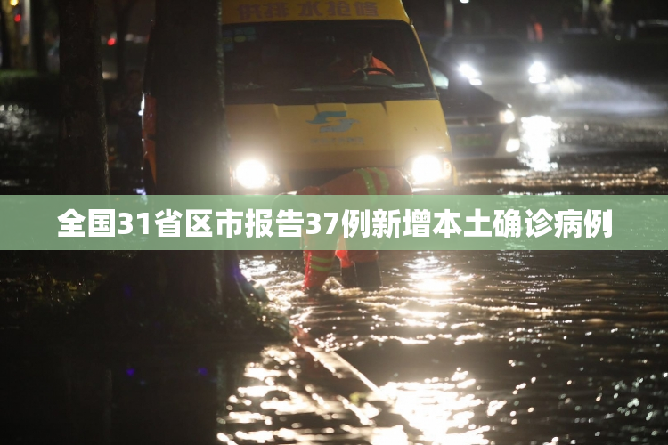 全国31省区市报告37例新增本土确诊病例
