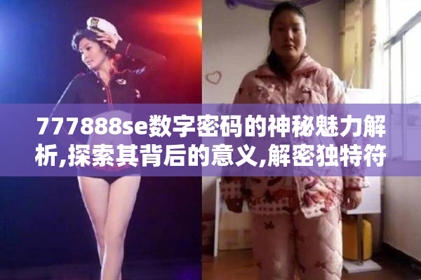 777888se数字密码的神秘魅力解析,探索其背后的意义,解密独特符号