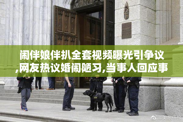 闹伴娘伴扒全套视频曝光引争议,网友热议婚闹陋习,当事人回应事件