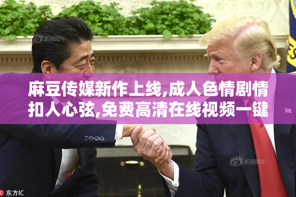 麻豆传媒新作上线,成人色情剧情扣人心弦,免费高清在线视频一键
