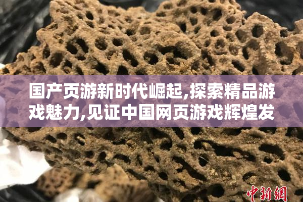 国产页游新时代崛起,探索精品游戏魅力,见证中国网页游戏辉煌发展