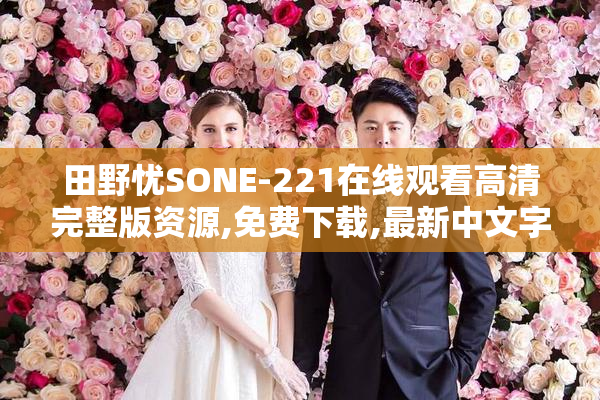 田野忧SONE-221在线观看高清完整版资源,免费下载,最新中文字幕