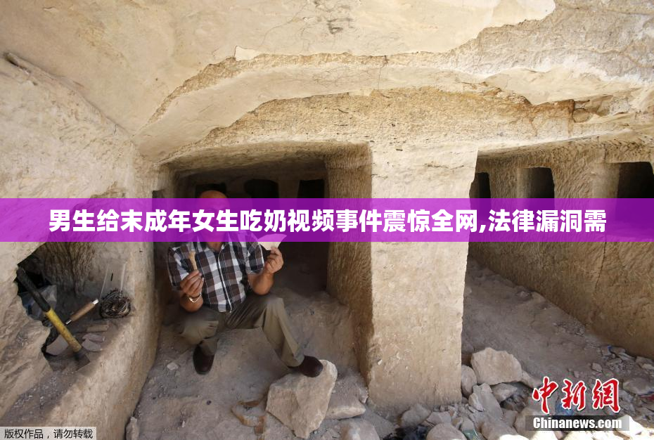 男生给末成年女生吃奶视频事件震惊全网,法律漏洞需