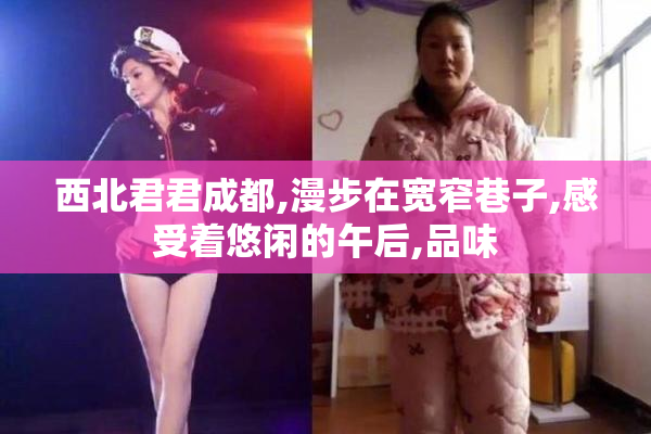 西北君君成都,漫步在宽窄巷子,感受着悠闲的午后,品味