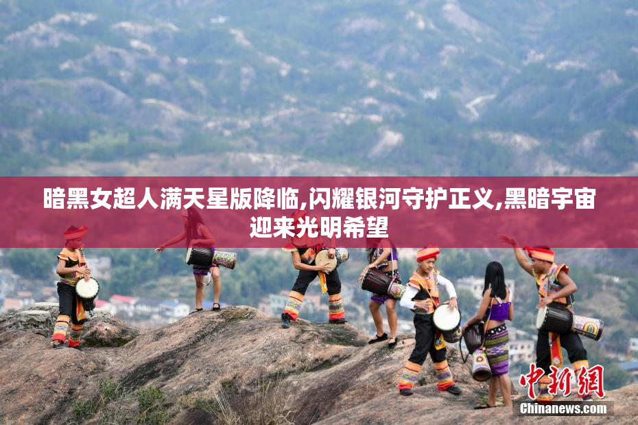 暗黑女超人满天星版降临,闪耀银河守护正义,黑暗宇宙迎来光明希望