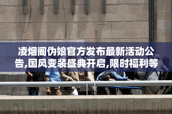 凌烟阁伪娘官方发布最新活动公告,国风变装盛典开启,限时福利等你