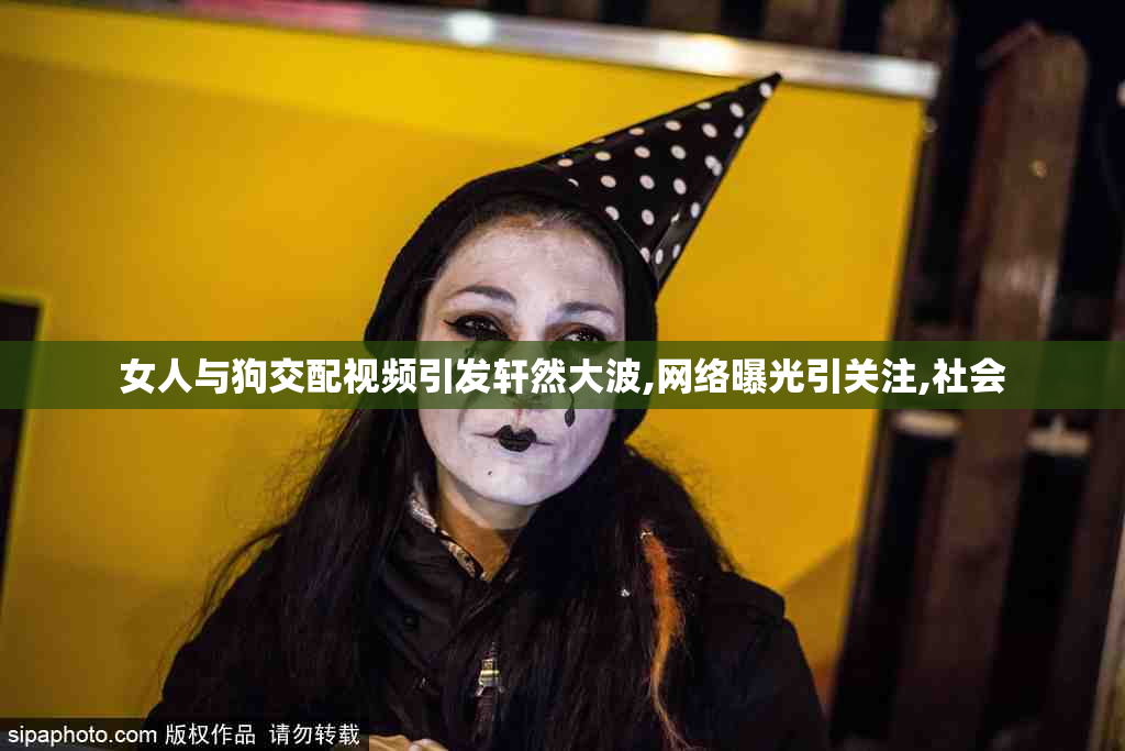 女人与狗交配视频引发轩然大波,网络曝光引关注,社会