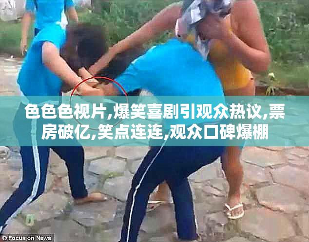 色色色视片,爆笑喜剧引观众热议,票房破亿,笑点连连,观众口碑爆棚