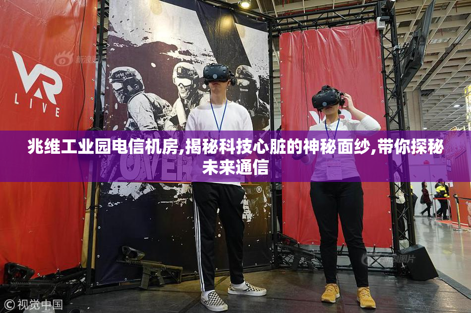 兆维工业园电信机房,揭秘科技心脏的神秘面纱,带你探秘未来通信