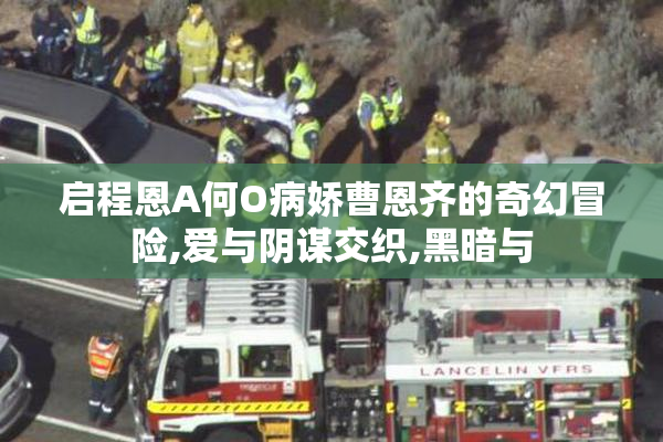 启程恩A何O病娇曹恩齐的奇幻冒险,爱与阴谋交织,黑暗与