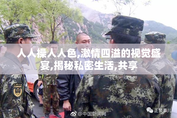 人人操人人色,激情四溢的视觉盛宴,揭秘私密生活,共享