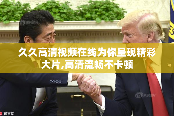 久久高清视频在线为你呈现精彩大片,高清流畅不卡顿