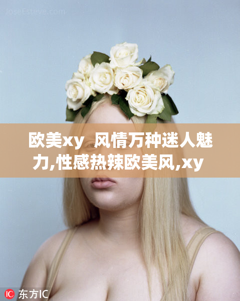 欧美xy  风情万种迷人魅力,性感热辣欧美风,xy  引爆