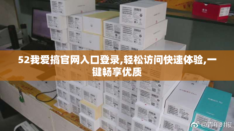 52我爱搞官网入口登录,轻松访问快速体验,一键畅享优质