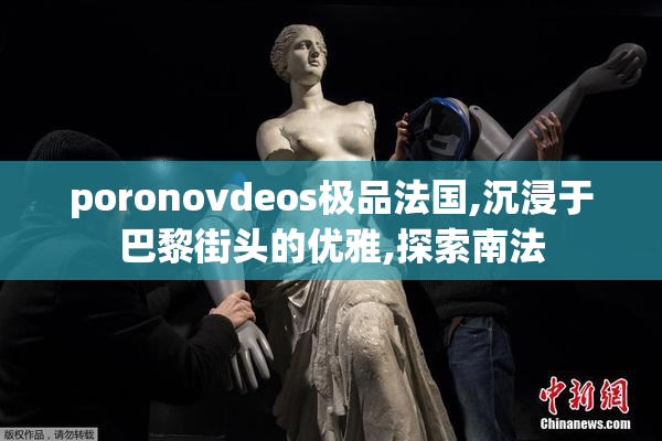 poronovdeos极品法国,沉浸于巴黎街头的优雅,探索南法