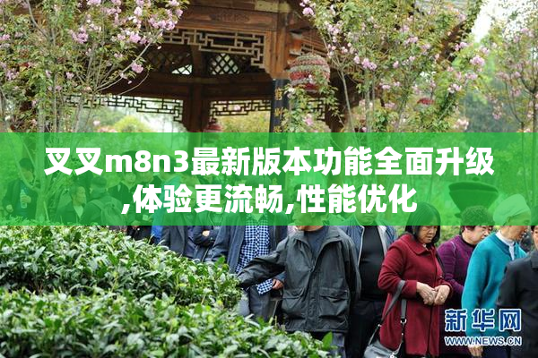 叉叉m8n3最新版本功能全面升级,体验更流畅,性能优化
