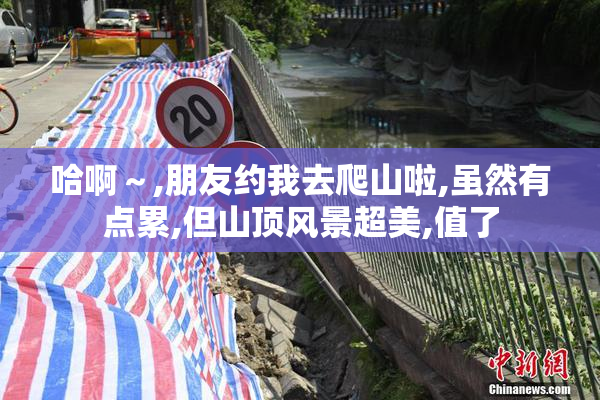 哈啊～,朋友约我去爬山啦,虽然有点累,但山顶风景超美,值了