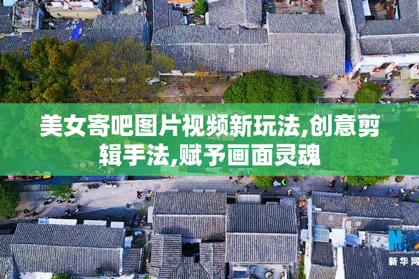 美女寄吧图片视频新玩法,创意剪辑手法,赋予画面灵魂