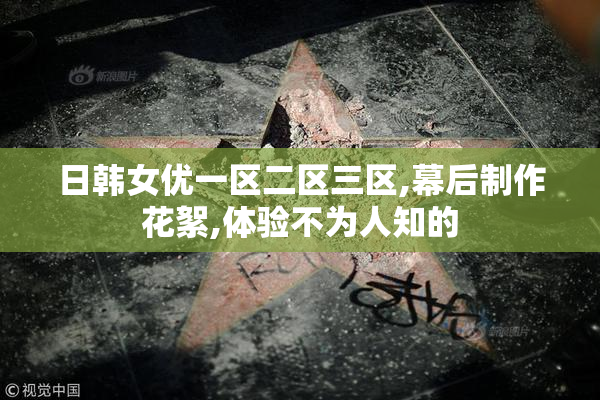 日韩女优一区二区三区,幕后制作花絮,体验不为人知的