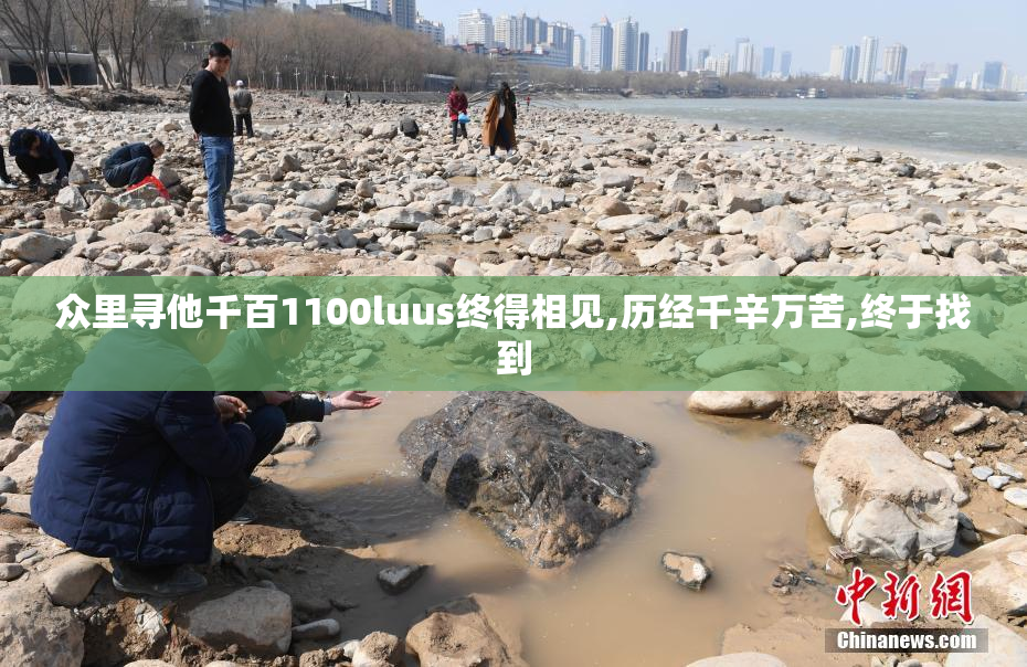 众里寻他千百1100luus终得相见,历经千辛万苦,终于找到
