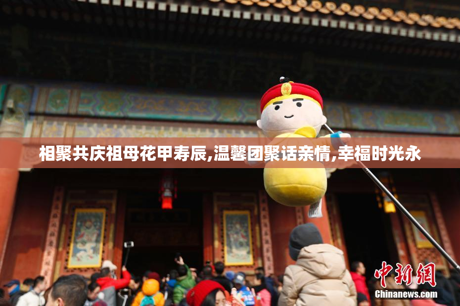 相聚共庆祖母花甲寿辰,温馨团聚话亲情,幸福时光永